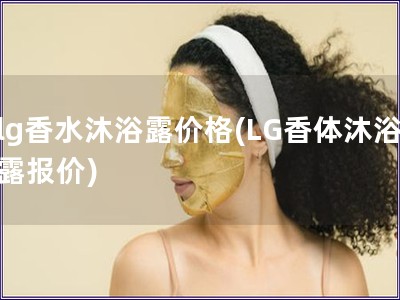 lg香水沐浴露價格(LG香體沐浴露報價)