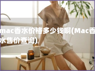 mac香水價(jià)格多少錢啊(Mac香水售價(jià)查詢)