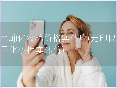 muji化妝棉價格實體店(無印良品化妝棉實體價)