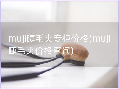 muji睫毛夾專柜價格(muji睫毛夾價格查詢)