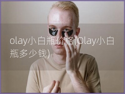 olay小白瓶價格(Olay小白瓶多少錢)