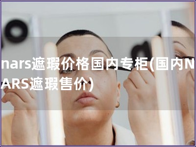 nars遮瑕價格國內(nèi)專柜(國內(nèi)NARS遮瑕售價)