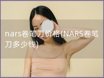 nars卷筆刀價格(NARS卷筆刀多少錢)