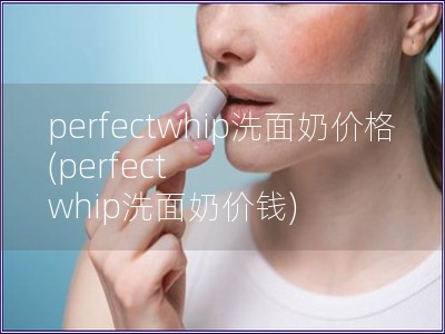 perfectwhip洗面奶價格(perfect whip洗面奶價錢)