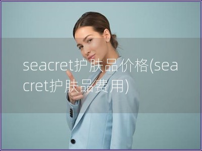 seacret護膚品價格(seacret護膚品費用)