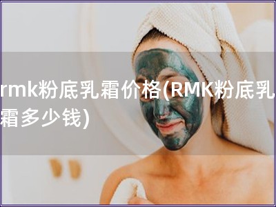 rmk粉底乳霜價格(RMK粉底乳霜多少錢)