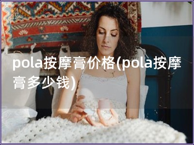 pola按摩膏價格(pola按摩膏多少錢)