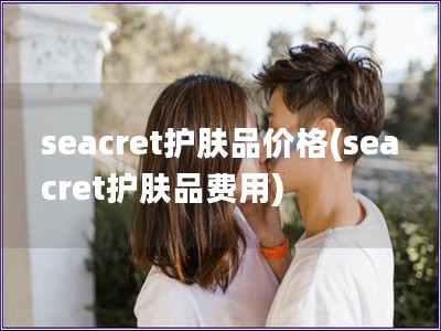 seacret護膚品價格(seacret護膚品費用)