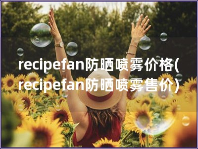 recipefan防曬噴霧價(jià)格(recipefan防曬噴霧售價(jià))