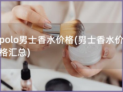 polo男士香水價格(男士香水價格匯總)
