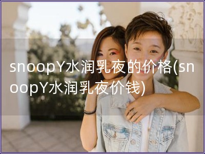 snoopY水潤乳夜的價格(snoopY水潤乳夜價錢