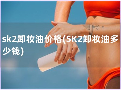 sk2卸妝油價格(SK2卸妝油多少錢)