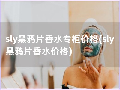 sly黑鴉片香水專(zhuān)柜價(jià)格(sly黑鴉片香水價(jià)格)