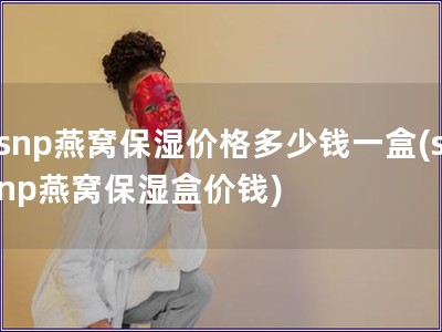 snp燕窩保濕價格多少錢一盒(snp燕窩保濕盒價錢)