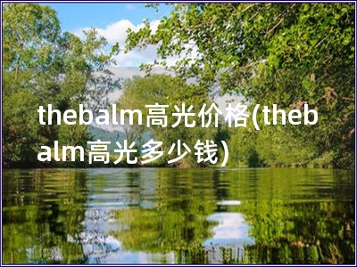 thebalm高光價格(thebalm高光多少錢)