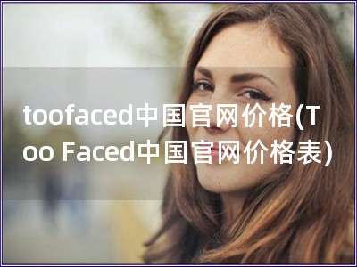 toofaced中國(guó)官網(wǎng)價(jià)格(Too Faced中國(guó)