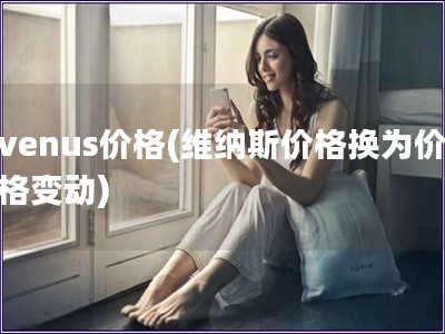 venus價格(維納斯價格換為價格變動)