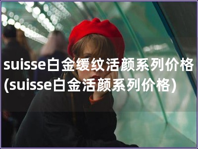 suisse白金緩紋活顏系列價格(suisse白金活