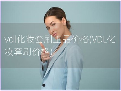 vdl化妝套刷正品價(jià)格(VDL化妝套刷價(jià)格)