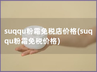 suqqu粉霜免稅店價(jià)格(suqqu粉霜免稅價(jià)格)