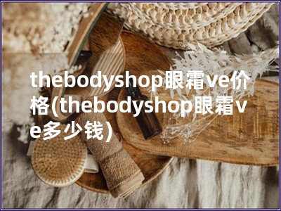 thebodyshop眼霜ve價格(thebodys