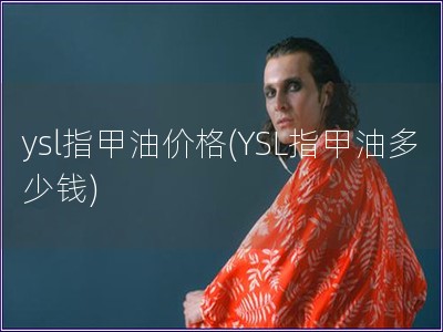 ysl指甲油價格(YSL指甲油多少錢)