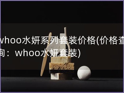 whoo水妍系列套裝價格(價格查詢：whoo水妍套裝