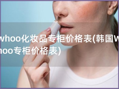 whoo化妝品專柜價格表(韓國Whoo專柜價格表)