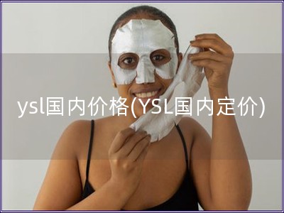 ysl國(guó)內(nèi)價(jià)格(YSL國(guó)內(nèi)定價(jià))