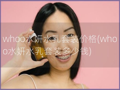 whoo水妍水乳套裝價格(whoo水妍水乳套裝多少錢)