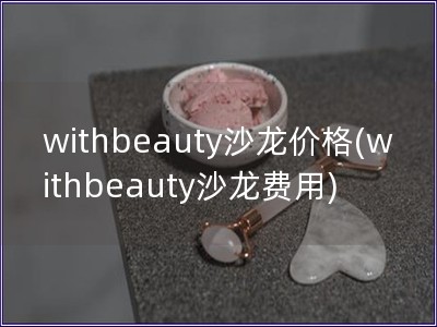 withbeauty沙龍價(jià)格(withbeauty沙龍費(fèi)用)
