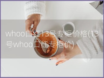 whoo口紅13號專柜價格(13號whoo口紅專柜價)