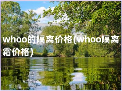 whoo的隔離價格(whoo隔離霜價格)