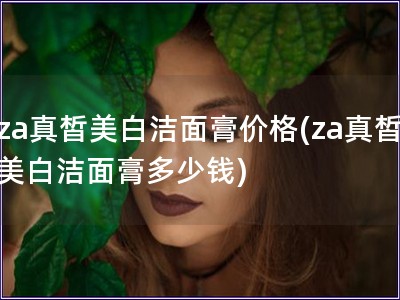 za真皙美白潔面膏價格(za真皙美白潔面膏多少錢)