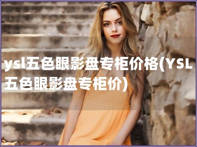 ysl五色眼影盤專柜價格(YSL五色眼影盤專柜價)