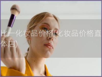 一比一化妝品價格(化妝品價格直逼實體店)