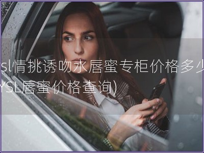 ysl情挑誘吻水唇蜜專柜價格多少(YSL唇蜜價格查詢)