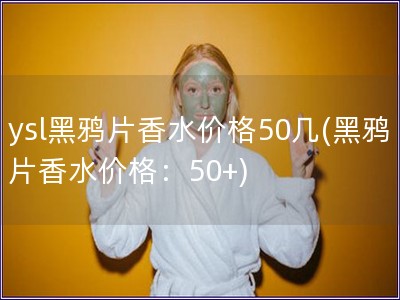 ysl黑鴉片香水價(jià)格50幾(黑鴉片香水價(jià)格：50+)