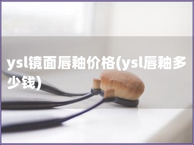 ysl鏡面唇釉價格(ysl唇釉多少錢)