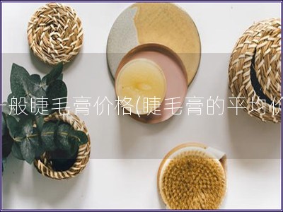 一般睫毛膏價(jià)格(睫毛膏的平均價(jià))