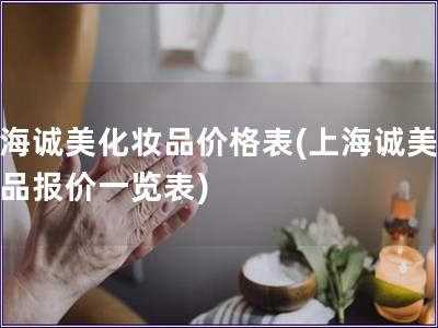 上海誠美化妝品價格表(上海誠美化妝品報價一覽表)