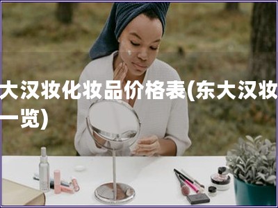 東大漢妝化妝品價格表(東大漢妝價格一覽)