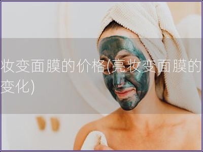 亮妝變面膜的價格(亮妝變面膜的價格變化)