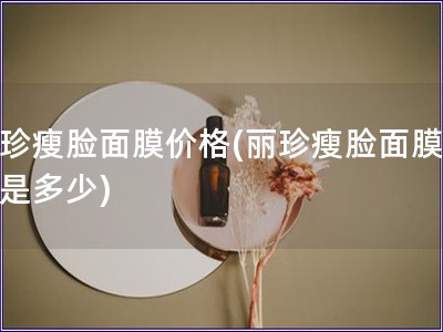 麗珍瘦臉面膜價(jià)格(麗珍瘦臉面膜費(fèi)用是多少)