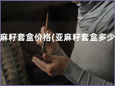 亞麻籽套盒價(jià)格(亞麻籽套盒多少錢)