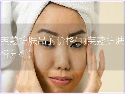 麗芙蔻護膚品的價格(麗芙蔻護膚品價格分析)