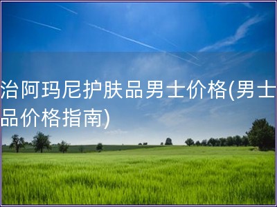 喬治阿瑪尼護膚品男士價格(男士護膚品價格指南)