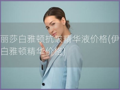 伊麗莎白雅頓抗皺精華液價(jià)格(伊麗莎白雅頓精華價(jià)格)