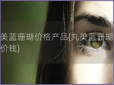 丸美藍珊瑚價格產品(丸美藍珊瑚護膚價錢)