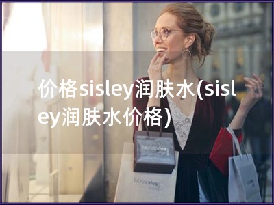 價格sisley潤膚水(sisley潤膚水價格)